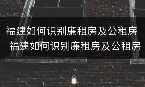 福建如何识别廉租房及公租房 福建如何识别廉租房及公租房名录