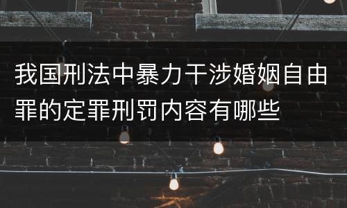我国刑法中暴力干涉婚姻自由罪的定罪刑罚内容有哪些