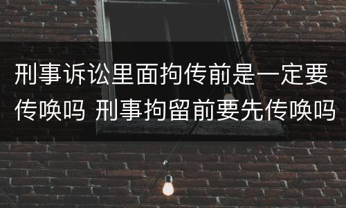 刑事诉讼里面拘传前是一定要传唤吗 刑事拘留前要先传唤吗