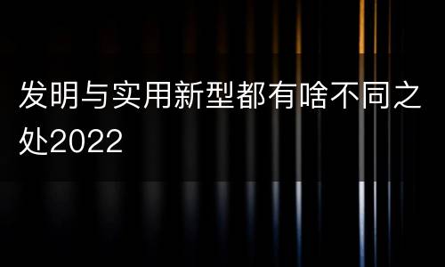 发明与实用新型都有啥不同之处2022