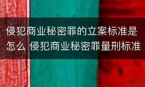 侵犯商业秘密罪的立案标准是怎么 侵犯商业秘密罪量刑标准