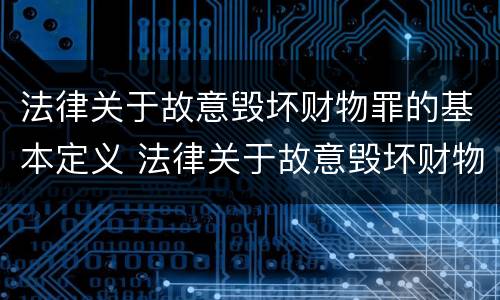 法律关于故意毁坏财物罪的基本定义 法律关于故意毁坏财物罪的基本定义是什么