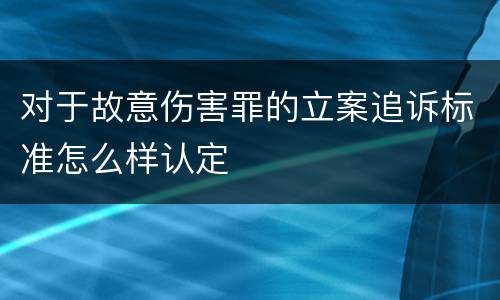 对于故意伤害罪的立案追诉标准怎么样认定