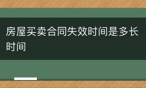 房屋买卖合同失效时间是多长时间