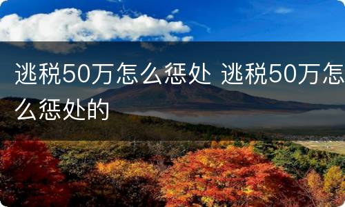 逃税50万怎么惩处 逃税50万怎么惩处的