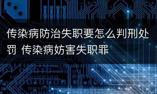 传染病防治失职要怎么判刑处罚 传染病妨害失职罪
