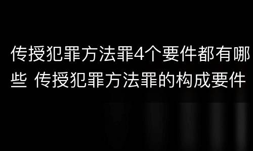 传授犯罪方法罪4个要件都有哪些 传授犯罪方法罪的构成要件