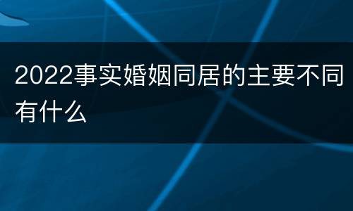 2022事实婚姻同居的主要不同有什么
