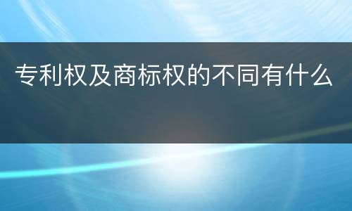 专利权及商标权的不同有什么