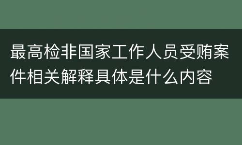 最高检非国家工作人员受贿案件相关解释具体是什么内容