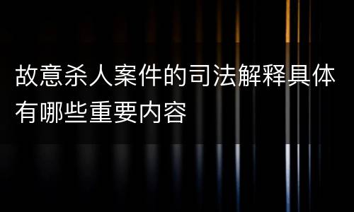 故意杀人案件的司法解释具体有哪些重要内容