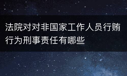 法院对对非国家工作人员行贿行为刑事责任有哪些