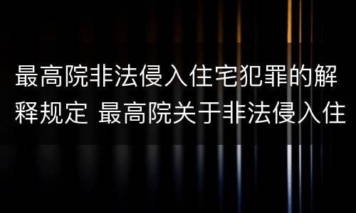 最高院非法侵入住宅犯罪的解释规定 最高院关于非法侵入住宅中住宅的解释
