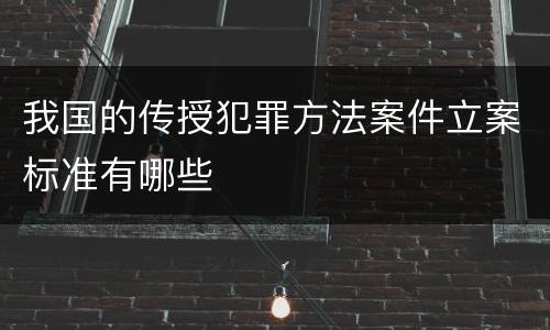 我国的传授犯罪方法案件立案标准有哪些