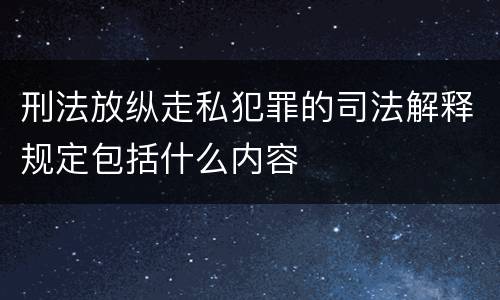 刑法放纵走私犯罪的司法解释规定包括什么内容