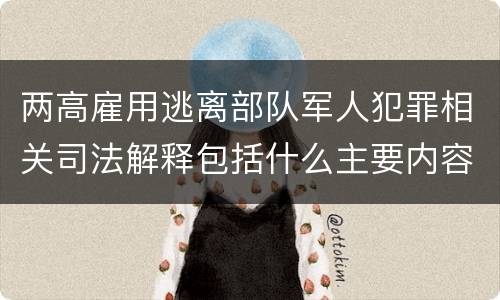 两高雇用逃离部队军人犯罪相关司法解释包括什么主要内容