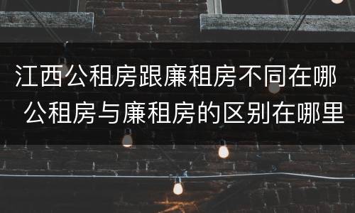 江西公租房跟廉租房不同在哪 公租房与廉租房的区别在哪里
