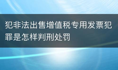 犯非法出售增值税专用发票犯罪是怎样判刑处罚