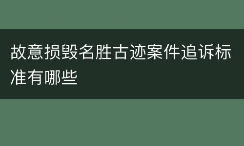 故意损毁名胜古迹案件追诉标准有哪些