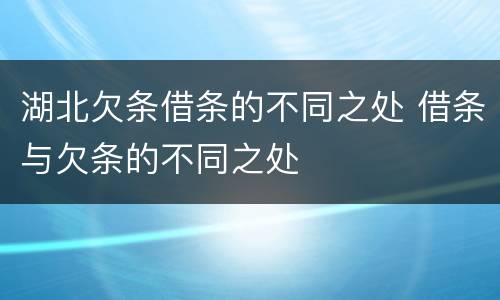 湖北欠条借条的不同之处 借条与欠条的不同之处