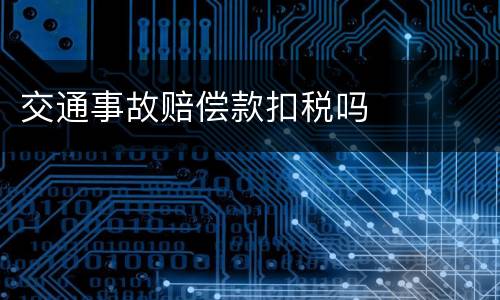 交通事故赔偿款扣税吗