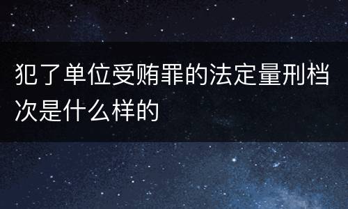 犯了单位受贿罪的法定量刑档次是什么样的