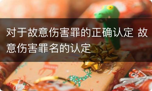 对于故意伤害罪的正确认定 故意伤害罪名的认定