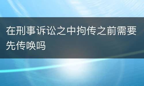 在刑事诉讼之中拘传之前需要先传唤吗