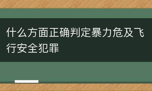 什么方面正确判定暴力危及飞行安全犯罪