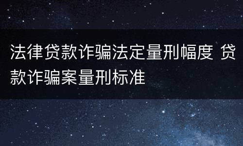 法律贷款诈骗法定量刑幅度 贷款诈骗案量刑标准