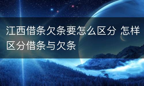 江西借条欠条要怎么区分 怎样区分借条与欠条