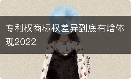 专利权商标权差异到底有啥体现2022