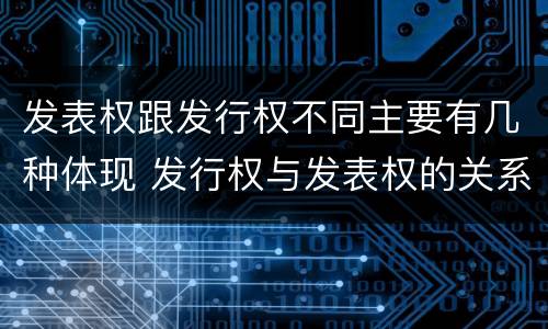 发表权跟发行权不同主要有几种体现 发行权与发表权的关系