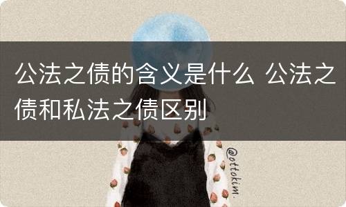 公法之债的含义是什么 公法之债和私法之债区别