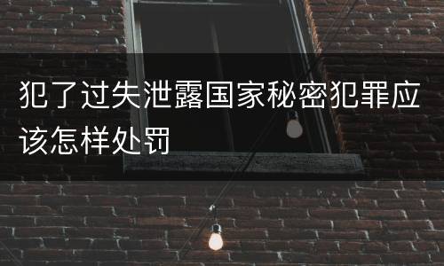 犯了过失泄露国家秘密犯罪应该怎样处罚