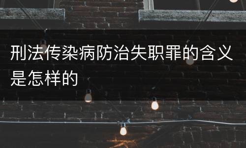 刑法传染病防治失职罪的含义是怎样的