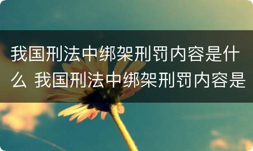 我国刑法中绑架刑罚内容是什么 我国刑法中绑架刑罚内容是什么呢