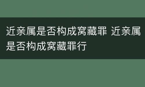 近亲属是否构成窝藏罪 近亲属是否构成窝藏罪行