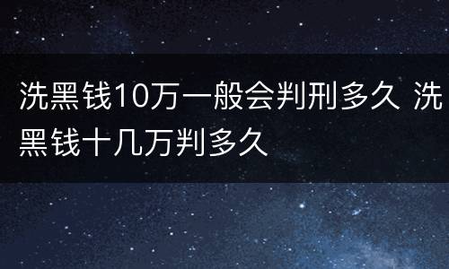 洗黑钱10万一般会判刑多久 洗黑钱十几万判多久