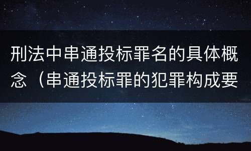 刑法中串通投标罪名的具体概念（串通投标罪的犯罪构成要件）