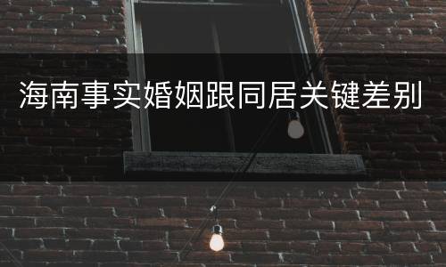 海南事实婚姻跟同居关键差别