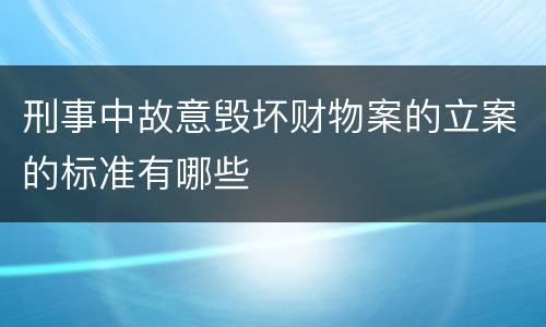 刑事中故意毁坏财物案的立案的标准有哪些