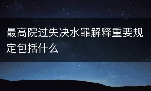 最高院过失决水罪解释重要规定包括什么