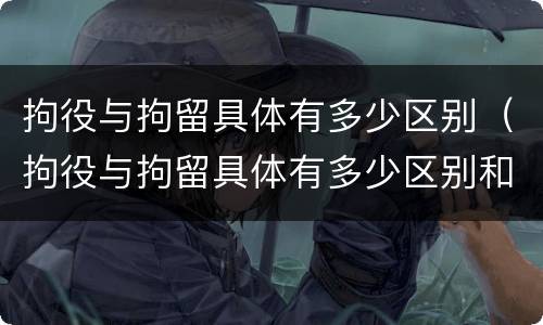 拘役与拘留具体有多少区别（拘役与拘留具体有多少区别和联系）