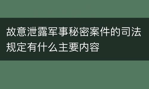 故意泄露军事秘密案件的司法规定有什么主要内容