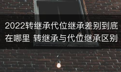 2022转继承代位继承差别到底在哪里 转继承与代位继承区别