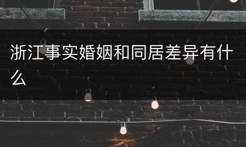 浙江事实婚姻和同居差异有什么