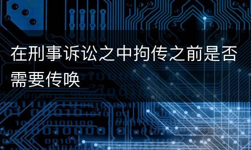 在刑事诉讼之中拘传之前是否需要传唤