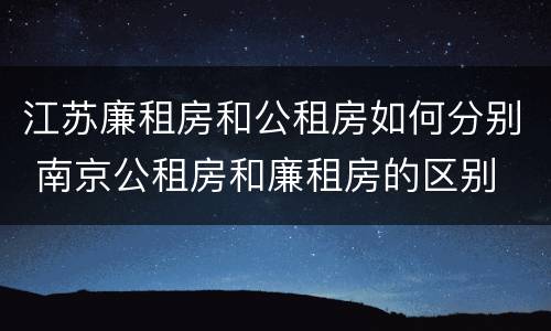 江苏廉租房和公租房如何分别 南京公租房和廉租房的区别