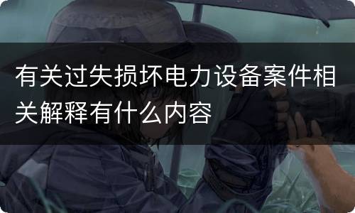 有关过失损坏电力设备案件相关解释有什么内容